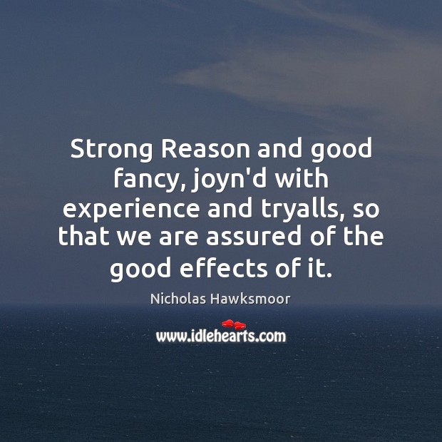 Strong Reason and good fancy, joyn’d with experience and tryalls, so that Nicholas Hawksmoor Picture Quote
