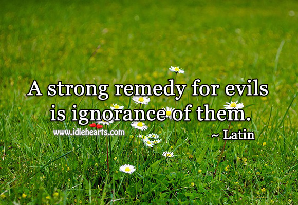 A strong remedy for evils is ignorance of them. Latin Proverbs Image