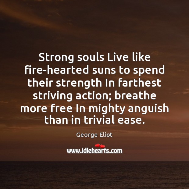 Strong souls Live like fire-hearted suns to spend their strength In farthest George Eliot Picture Quote