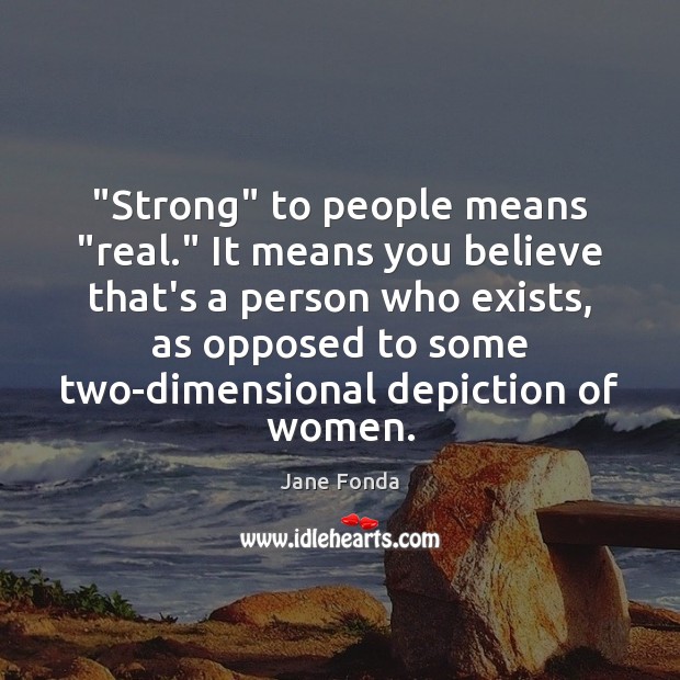 “Strong” to people means “real.” It means you believe that’s a person Jane Fonda Picture Quote