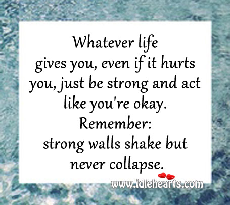 Whatever life gives you, even if it hurts you, just be strong. Strong Quotes Image
