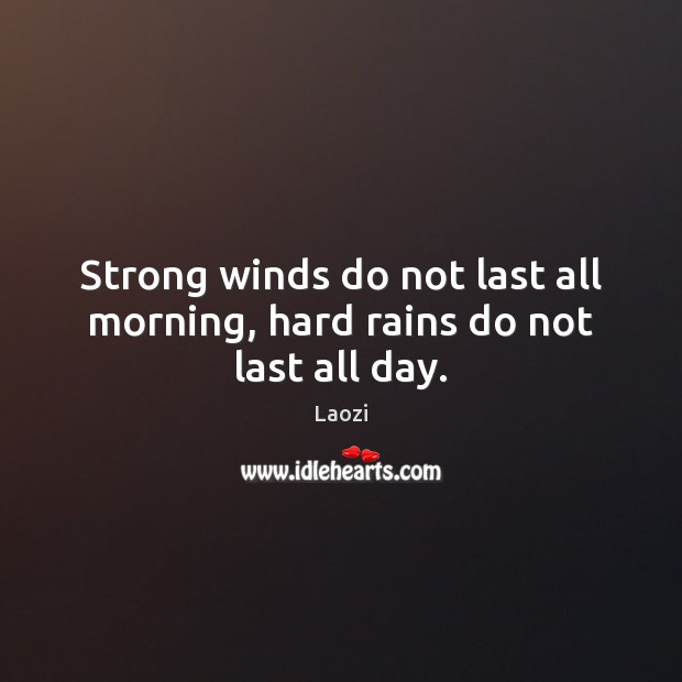 Strong winds do not last all morning, hard rains do not last all day. Laozi Picture Quote