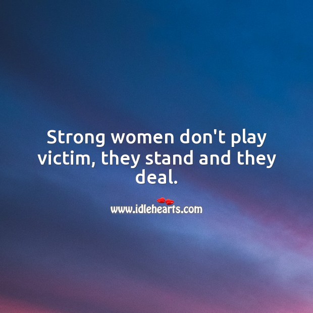 Strong women don’t play victim, they stand and they deal. Women Quotes Image