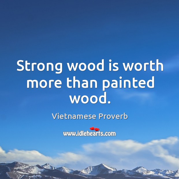 Strong wood is worth more than painted wood. Vietnamese Proverbs Image
