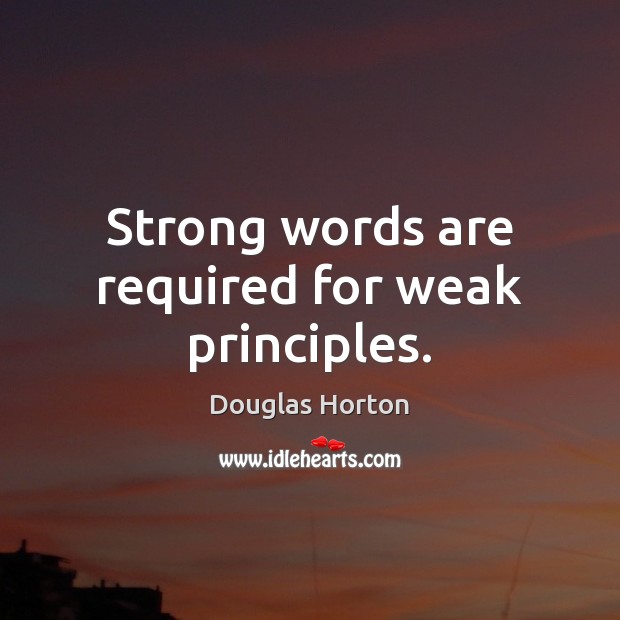 Strong words are required for weak principles. Douglas Horton Picture Quote