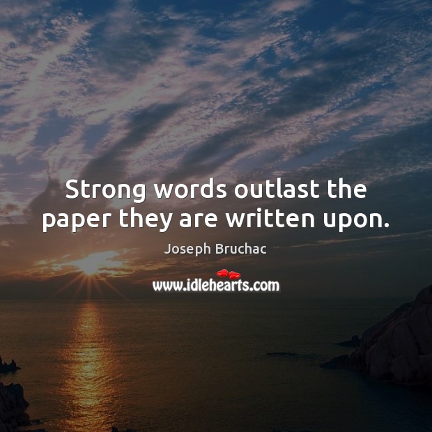 Strong words outlast the paper they are written upon. Joseph Bruchac Picture Quote