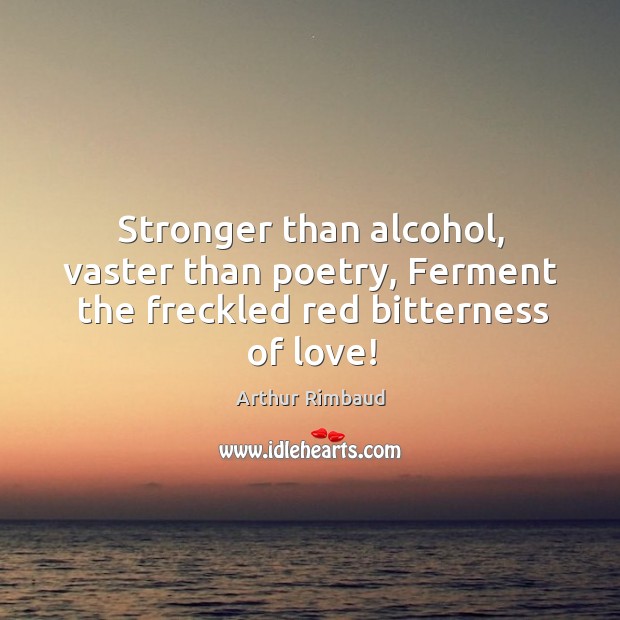Stronger than alcohol, vaster than poetry, Ferment the freckled red bitterness of love! Image