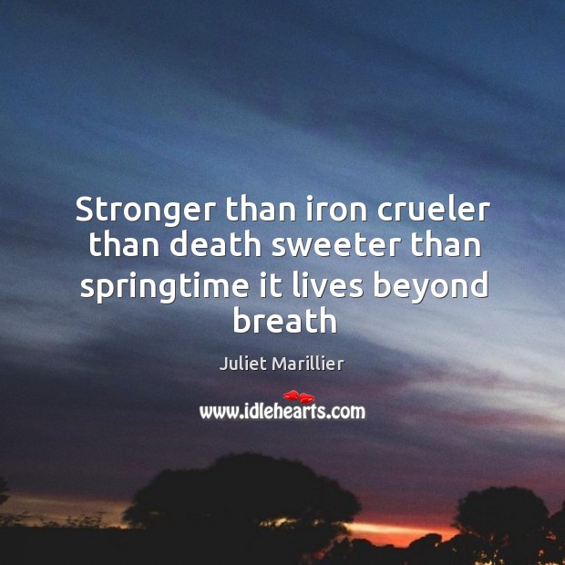 Stronger than iron crueler than death sweeter than springtime it lives beyond breath Image