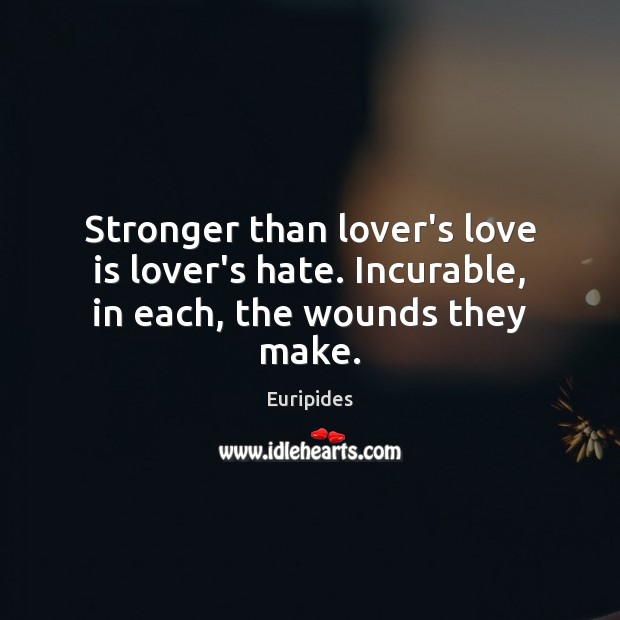 Stronger than lover’s love is lover’s hate. Incurable, in each, the wounds they make. Euripides Picture Quote