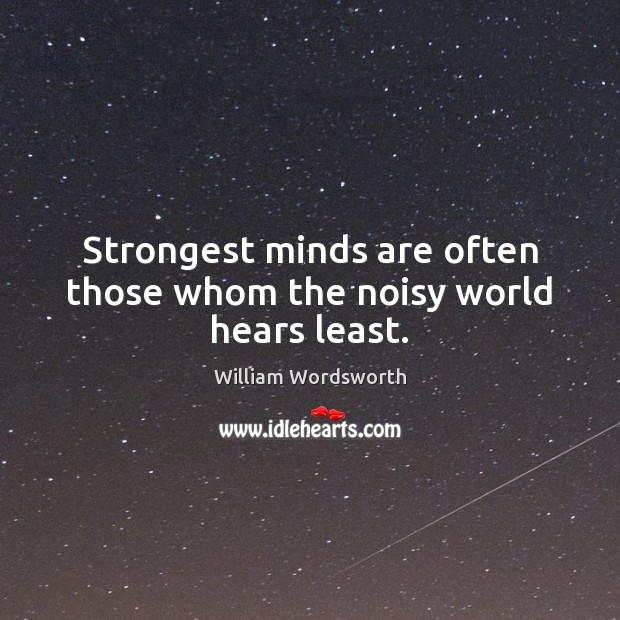 Strongest minds are often those whom the noisy world hears least. Image