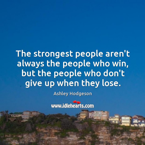 Strongest people are the ones who never give up Ashley Hodgeson Picture Quote