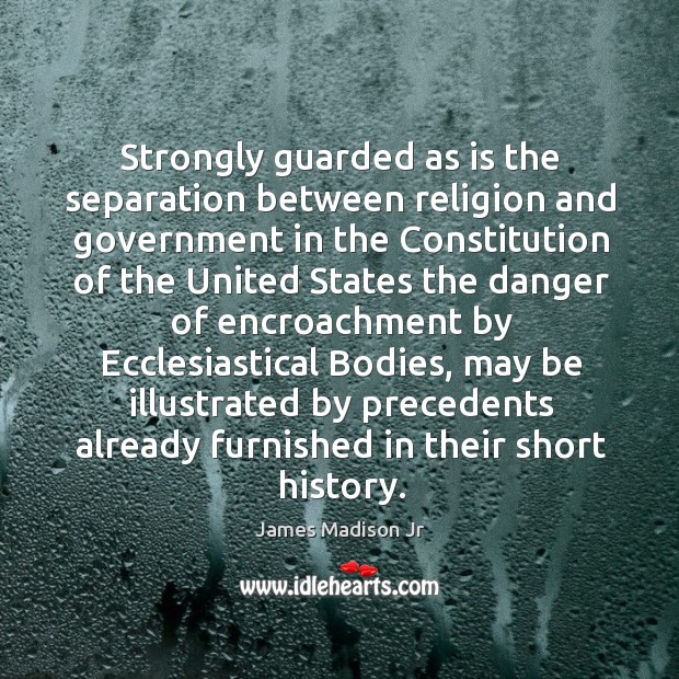 Strongly guarded as is the separation between religion and government James Madison Jr Picture Quote