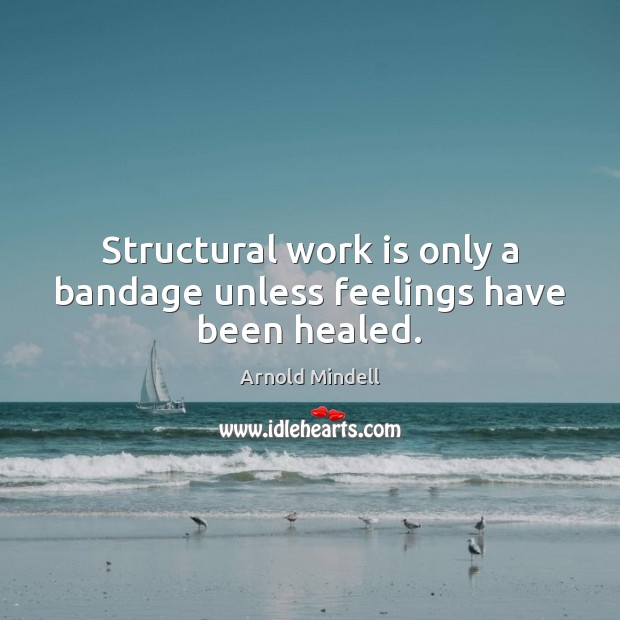 Structural work is only a bandage unless feelings have been healed. Arnold Mindell Picture Quote