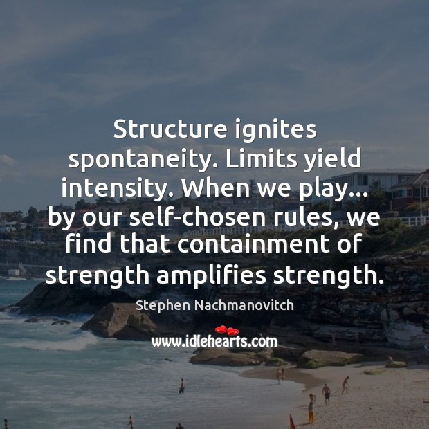Structure ignites spontaneity. Limits yield intensity. When we play… by our self-chosen Image