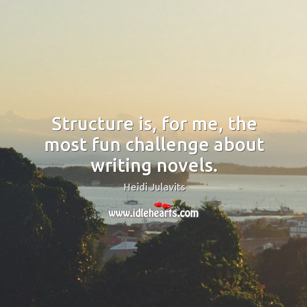 Structure is, for me, the most fun challenge about writing novels. Heidi Julavits Picture Quote