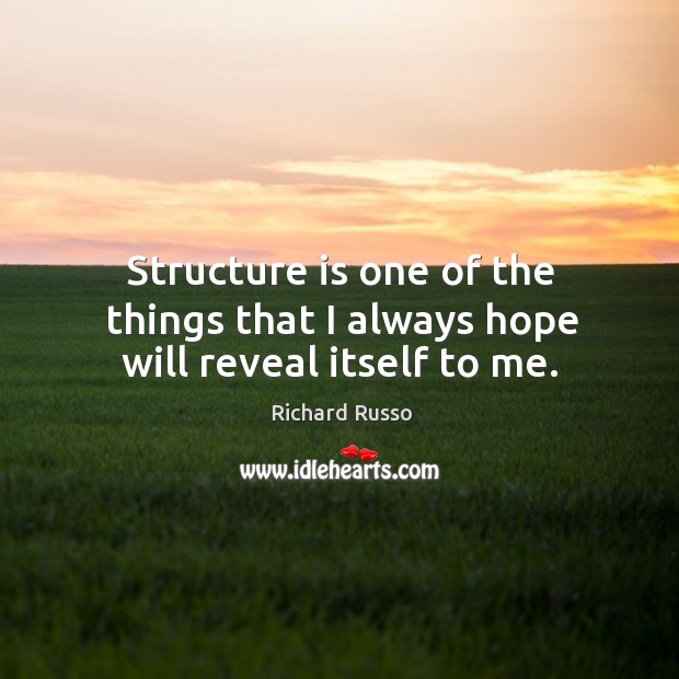 Structure is one of the things that I always hope will reveal itself to me. Richard Russo Picture Quote