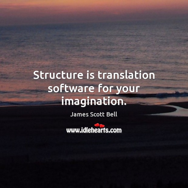 Structure is translation software for your imagination. James Scott Bell Picture Quote