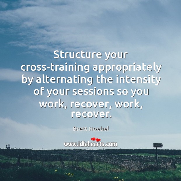 Structure your cross-training appropriately by alternating the intensity of your sessions so Brett Hoebel Picture Quote