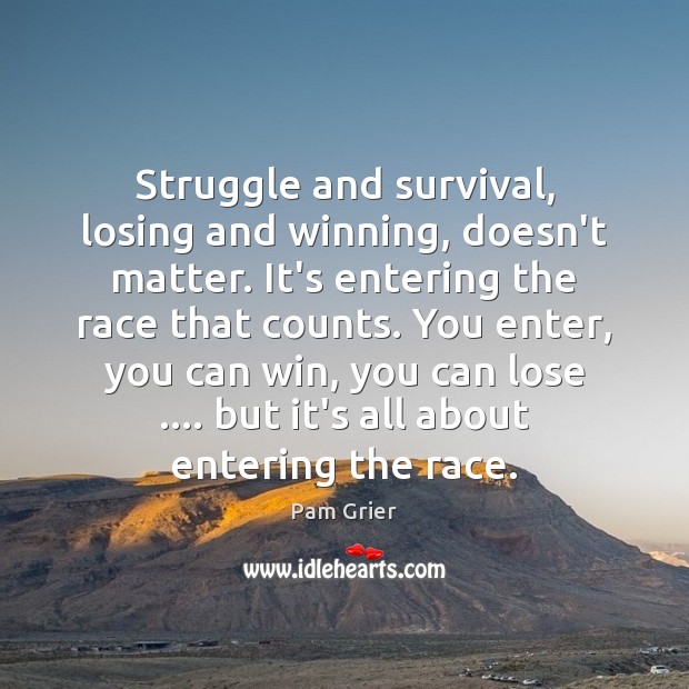 Struggle and survival, losing and winning, doesn’t matter. It’s entering the race Pam Grier Picture Quote