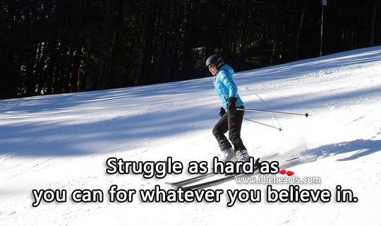 Struggle as hard as you can for whatever you believe in. Image