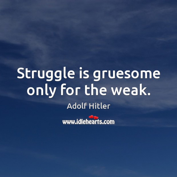 Struggle is gruesome only for the weak. Image