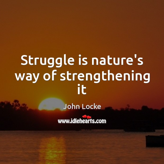 Struggle is nature’s way of strengthening it John Locke Picture Quote