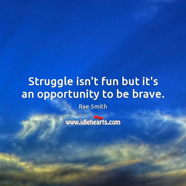 Struggle isn’t fun but it’s an opportunity to be brave. Image
