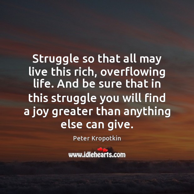 Struggle so that all may live this rich, overflowing life. And be Peter Kropotkin Picture Quote