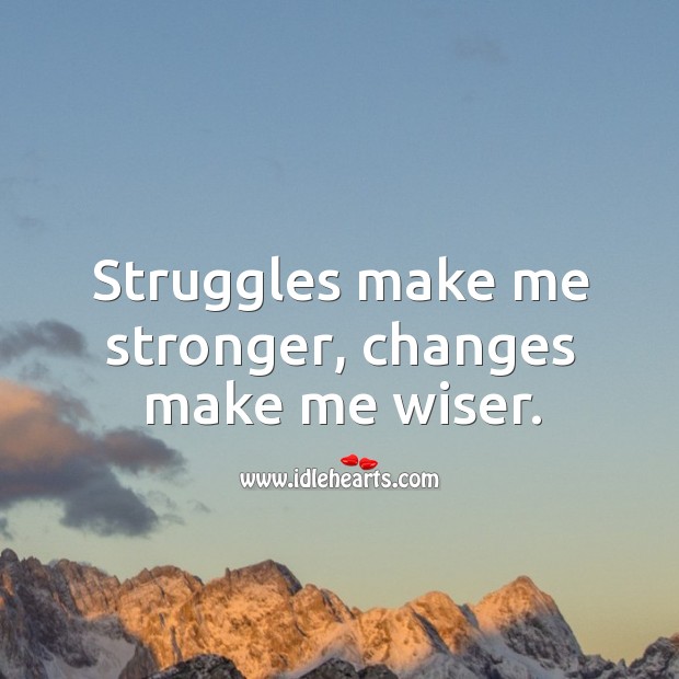Struggles make me stronger, changes make me wiser. Image