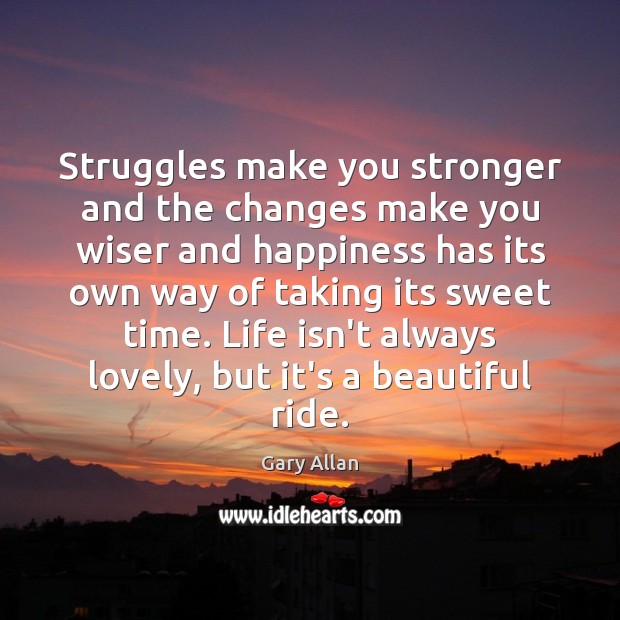 Struggles make you stronger and the changes make you wiser and happiness Gary Allan Picture Quote