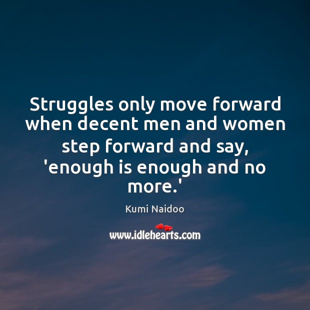 Struggles only move forward when decent men and women step forward and Kumi Naidoo Picture Quote