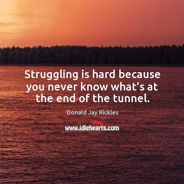 Struggling is hard because you never know what’s at the end of the tunnel. Donald Jay Rickles Picture Quote