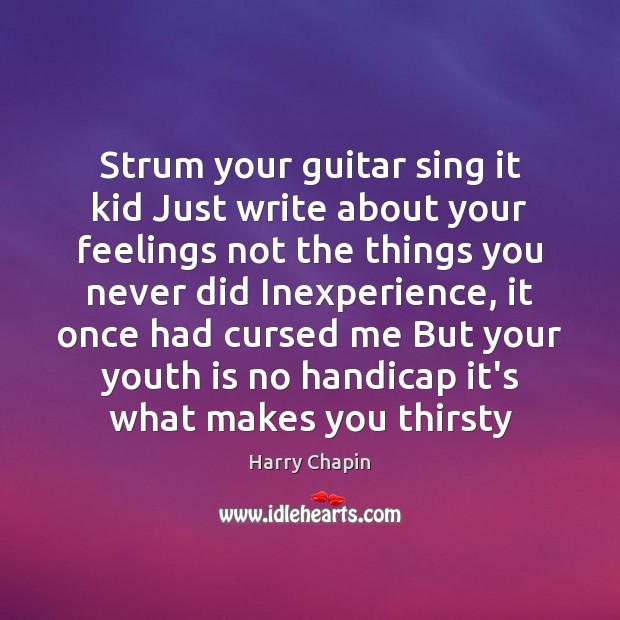 Strum your guitar sing it kid Just write about your feelings not Harry Chapin Picture Quote
