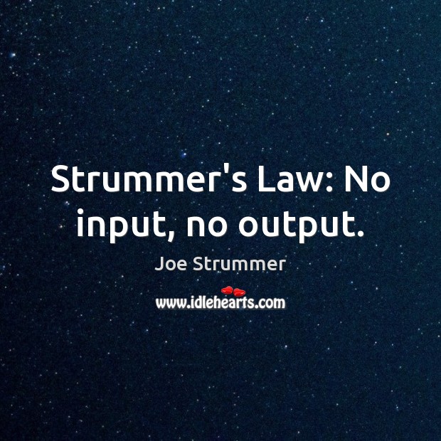 Strummer’s Law: No input, no output. Joe Strummer Picture Quote