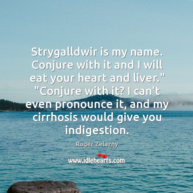 Strygalldwir is my name. Conjure with it and I will eat your Roger Zelazny Picture Quote