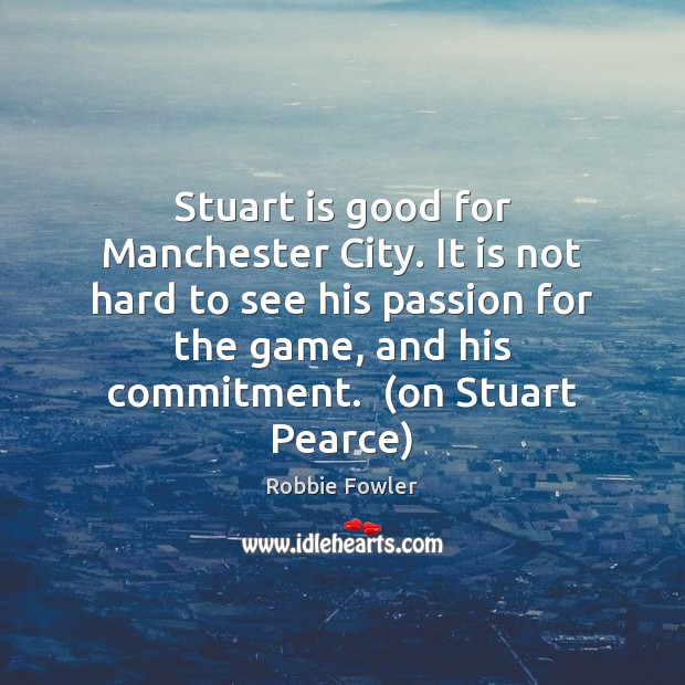 Stuart is good for Manchester City. It is not hard to see Robbie Fowler Picture Quote