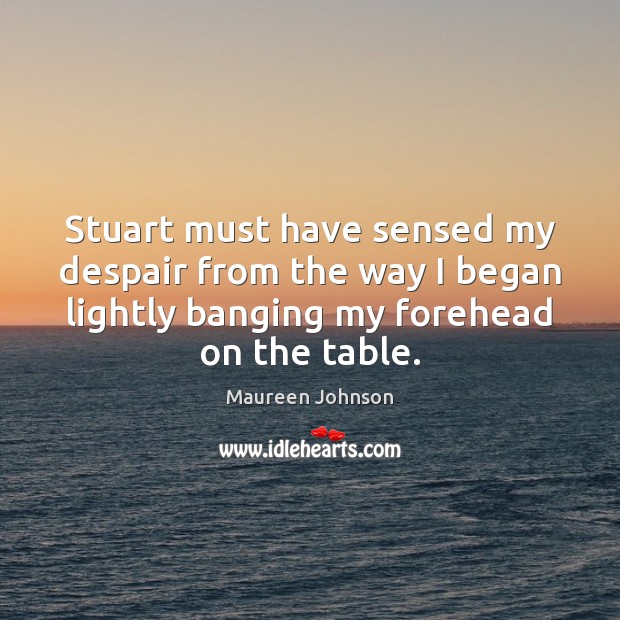 Stuart must have sensed my despair from the way I began lightly Maureen Johnson Picture Quote