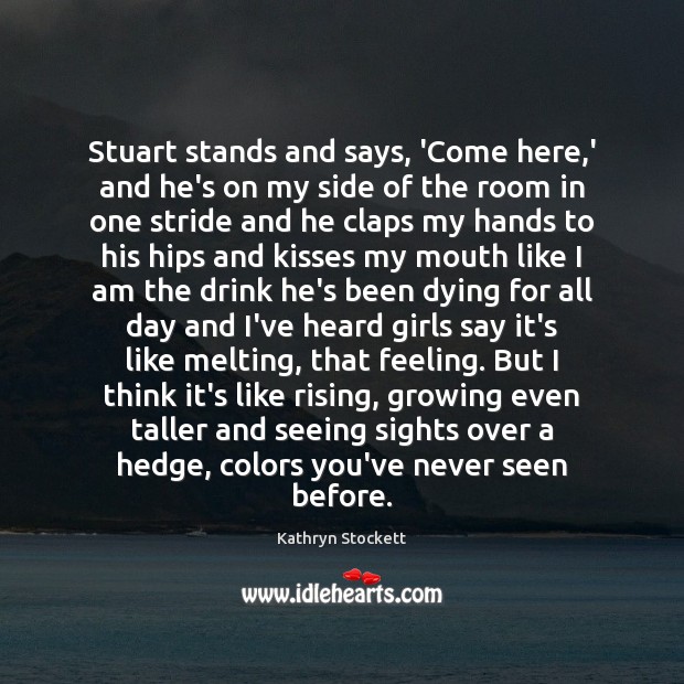 Stuart stands and says, ‘Come here,’ and he’s on my side Kathryn Stockett Picture Quote