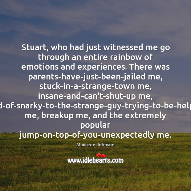 Stuart, who had just witnessed me go through an entire rainbow of Maureen Johnson Picture Quote