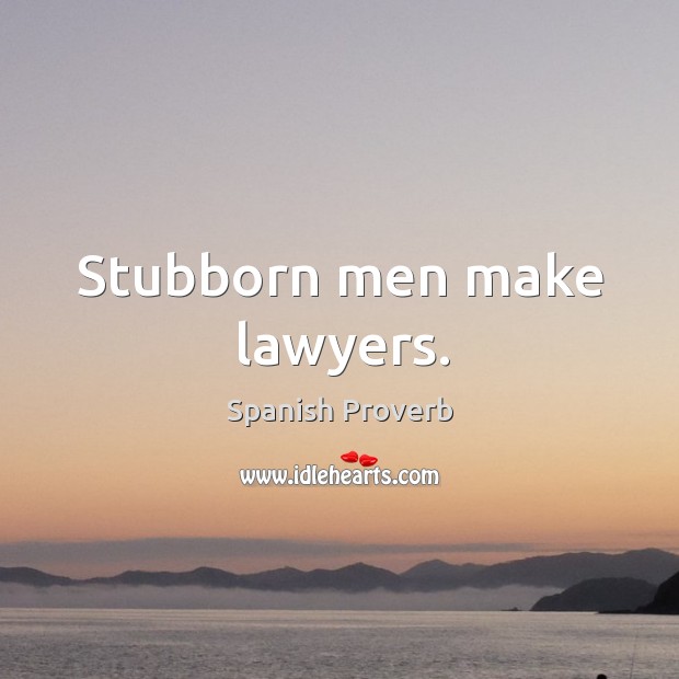 Stubborn men make lawyers. Image