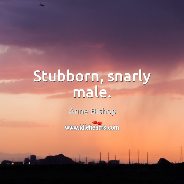 Stubborn, snarly male. Anne Bishop Picture Quote