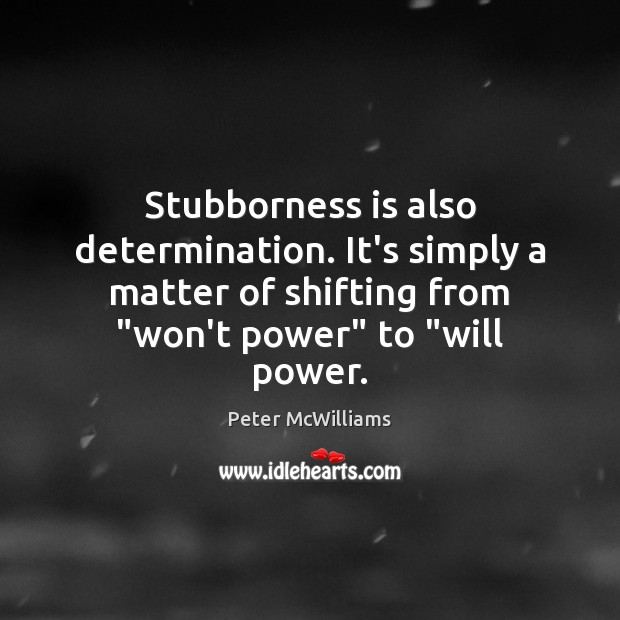 Stubborness is also determination. It’s simply a matter of shifting from “won’t Determination Quotes Image