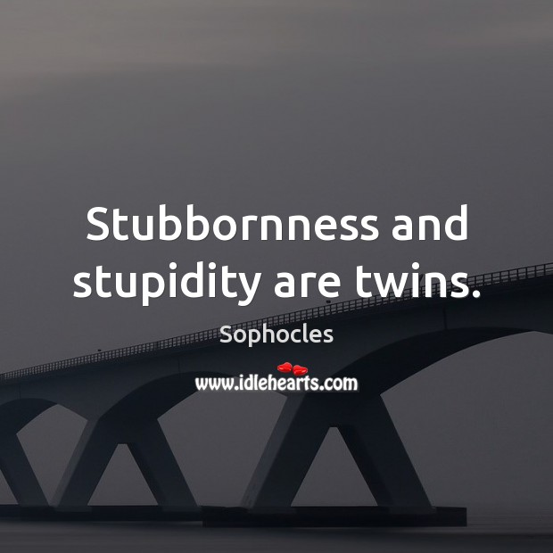 Stubbornness and stupidity are twins. Sophocles Picture Quote