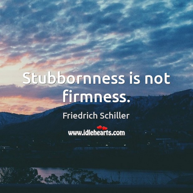 Stubbornness is not firmness. Friedrich Schiller Picture Quote