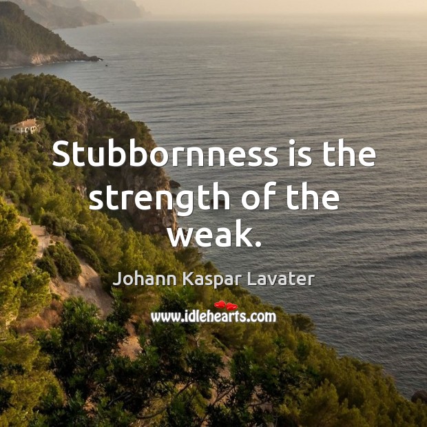 Stubbornness is the strength of the weak. Johann Kaspar Lavater Picture Quote