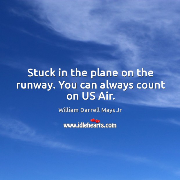 Stuck in the plane on the runway. You can always count on us air. William Darrell Mays Jr Picture Quote