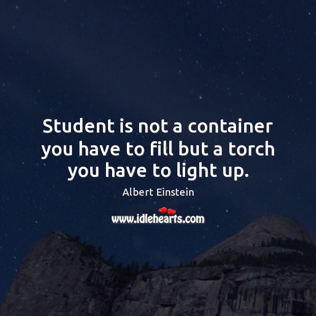 Student is not a container you have to fill but a torch you have to light up. Albert Einstein Picture Quote