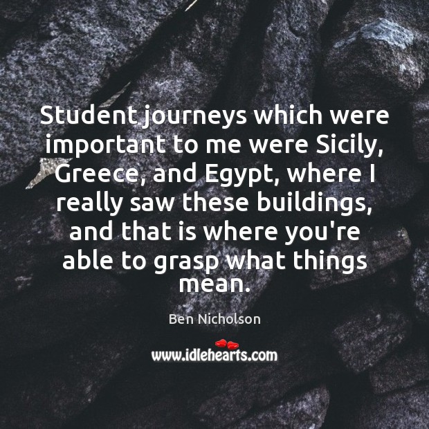Student journeys which were important to me were Sicily, Greece, and Egypt, Ben Nicholson Picture Quote