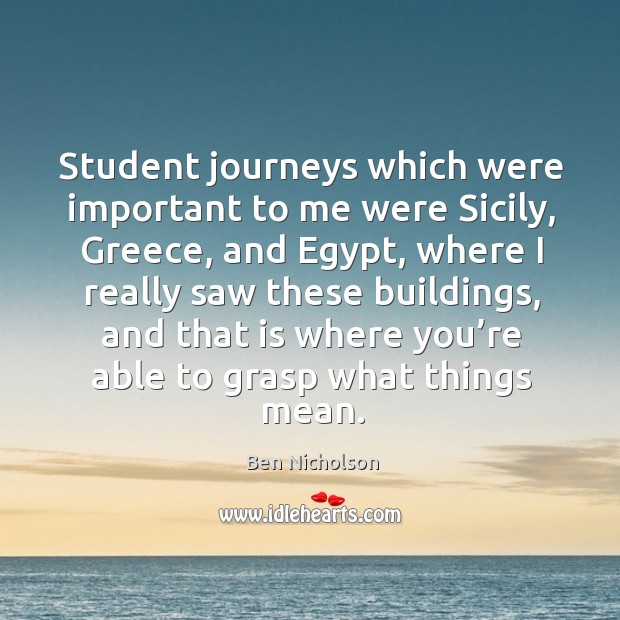 Student journeys which were important to me were sicily, greece, and egypt Ben Nicholson Picture Quote