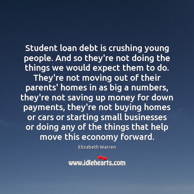 Student loan debt is crushing young people. And so they’re not doing Elizabeth Warren Picture Quote